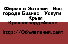 Фирма в Эстонии - Все города Бизнес » Услуги   . Крым,Красногвардейское